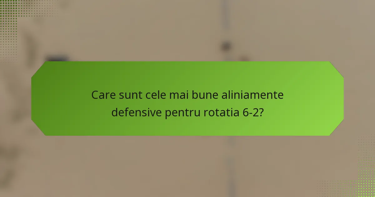 Care sunt cele mai bune aliniamente defensive pentru rotatia 6-2?