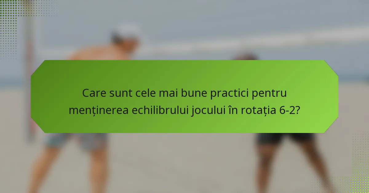 Care sunt cele mai bune practici pentru menținerea echilibrului jocului în rotația 6-2?