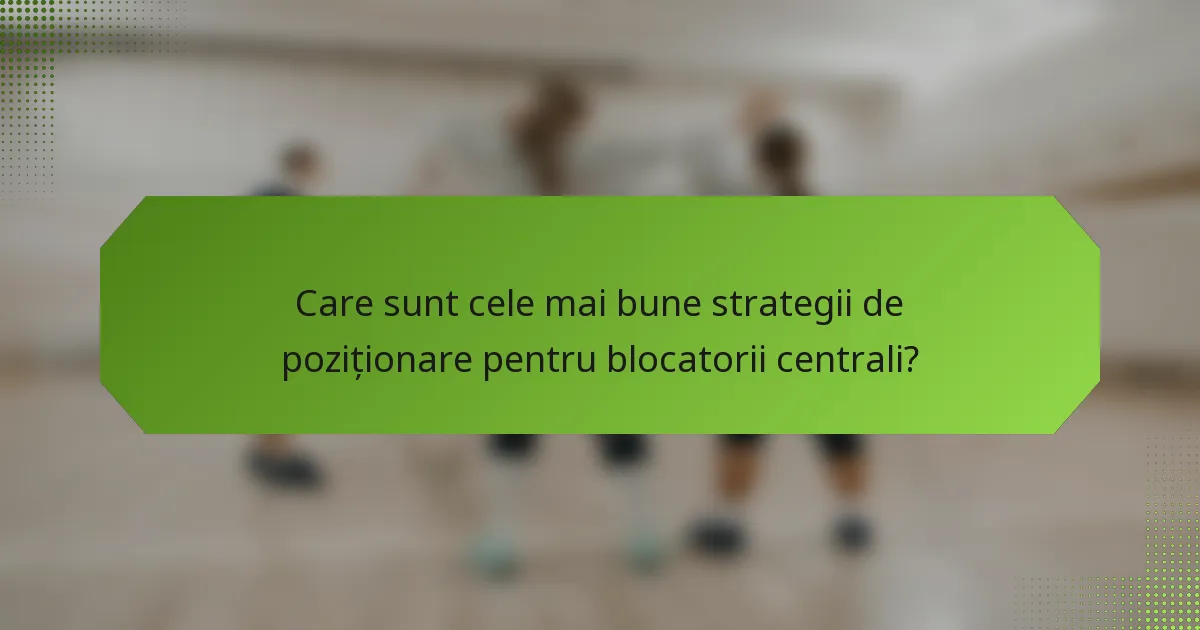 Care sunt cele mai bune strategii de poziționare pentru blocatorii centrali?