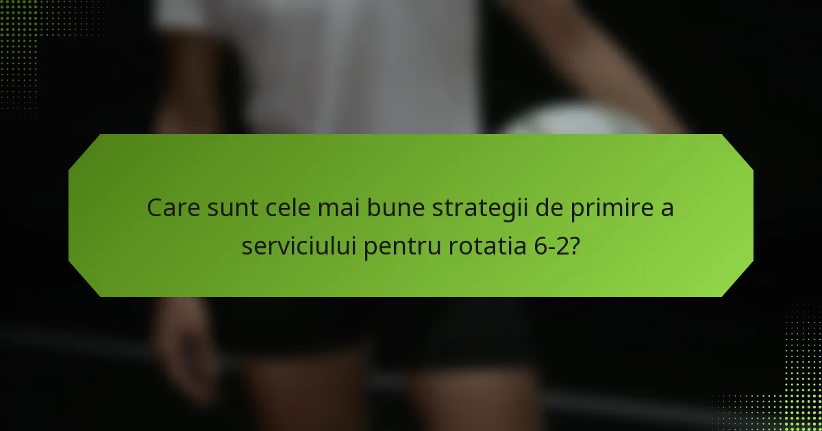 Care sunt cele mai bune strategii de primire a serviciului pentru rotatia 6-2?