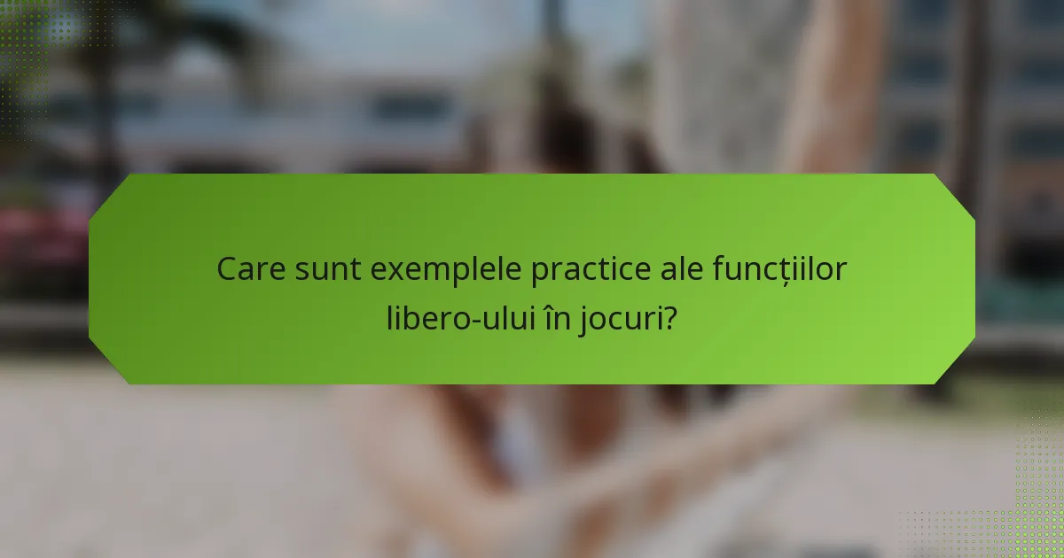 Care sunt exemplele practice ale funcțiilor libero-ului în jocuri?