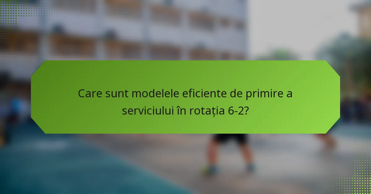 Care sunt modelele eficiente de primire a serviciului în rotația 6-2?