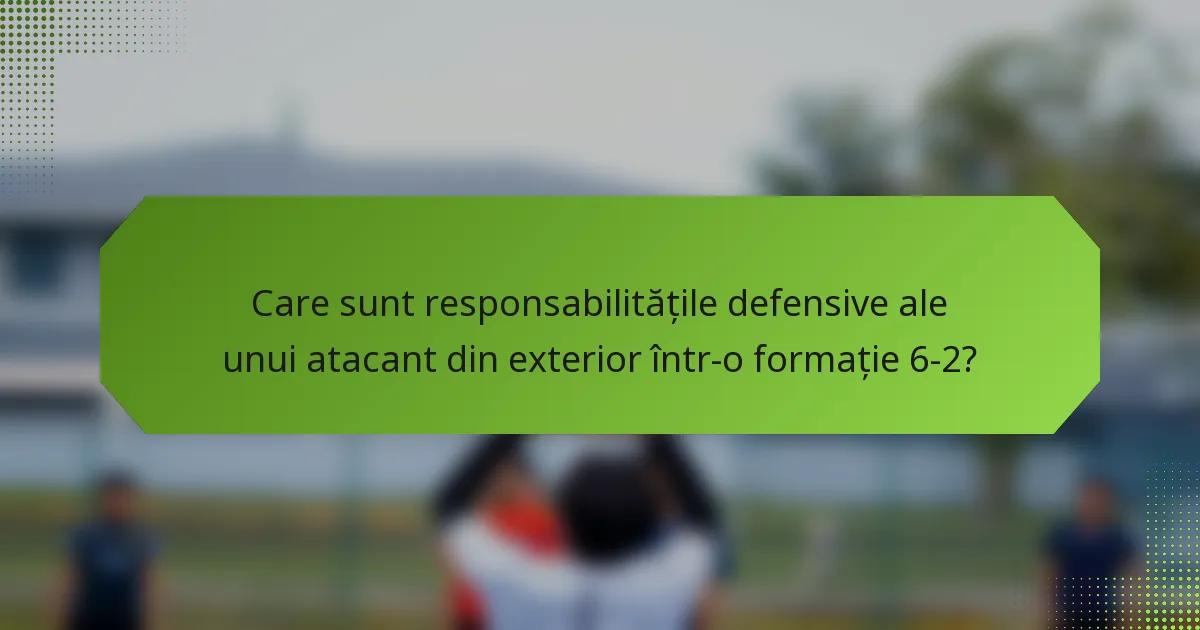 Care sunt responsabilitățile defensive ale unui atacant din exterior într-o formație 6-2?