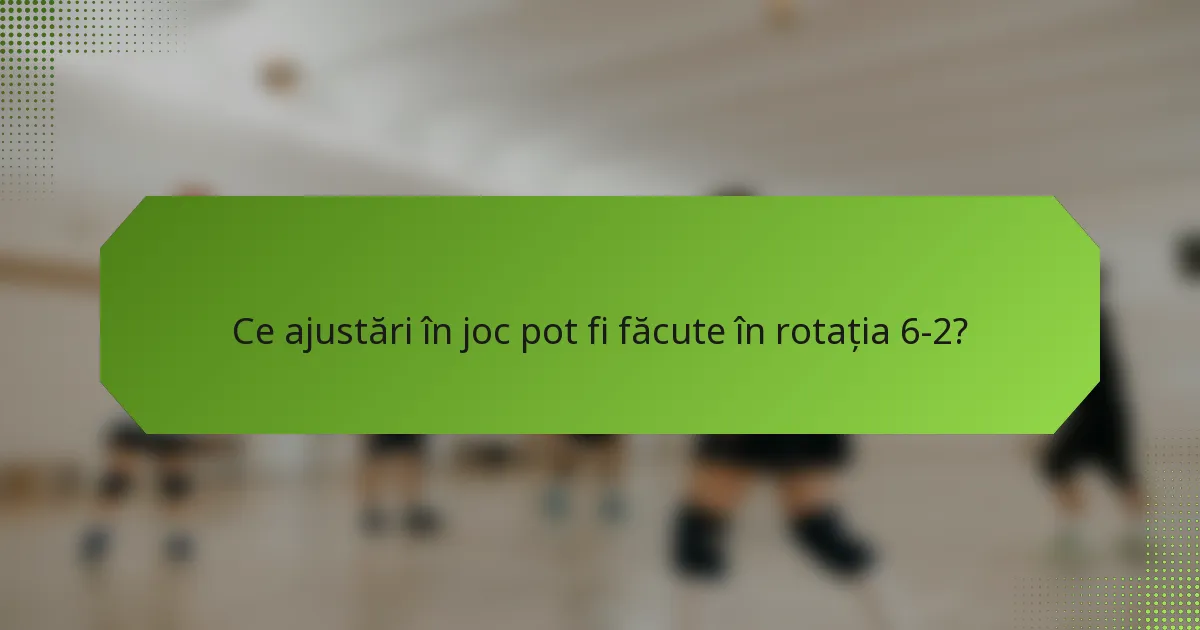Ce ajustări în joc pot fi făcute în rotația 6-2?