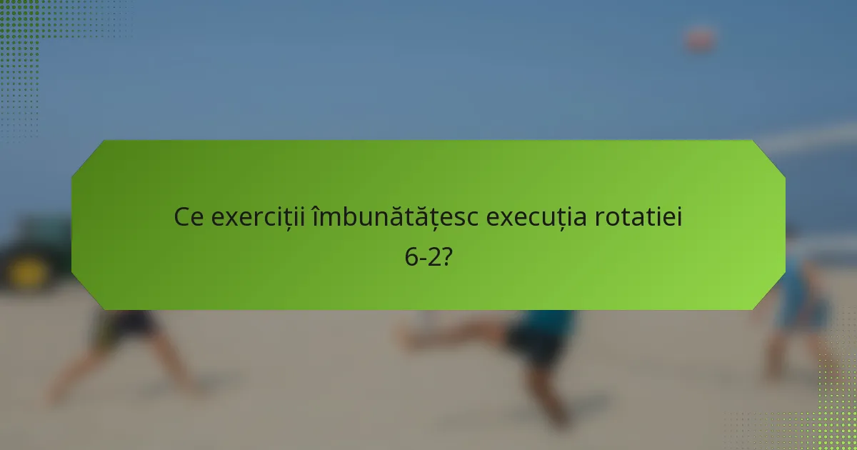 Ce exerciții îmbunătățesc execuția rotatiei 6-2?