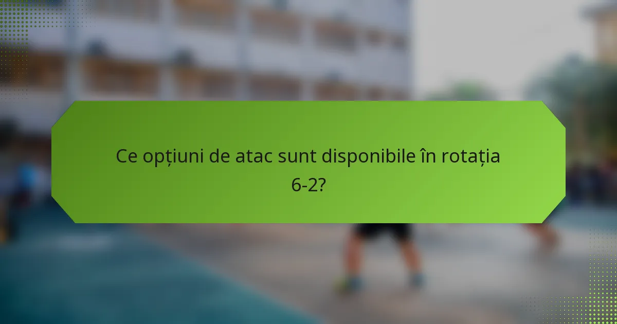 Ce opțiuni de atac sunt disponibile în rotația 6-2?