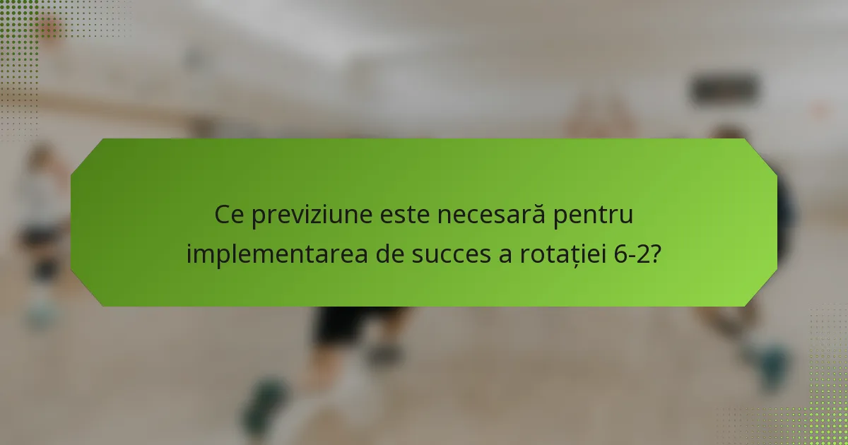 Ce previziune este necesară pentru implementarea de succes a rotației 6-2?