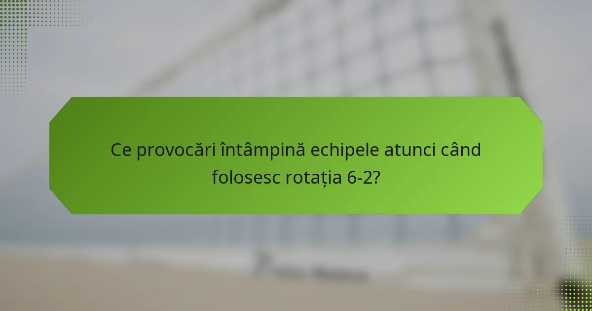 Ce provocări întâmpină echipele atunci când folosesc rotația 6-2?