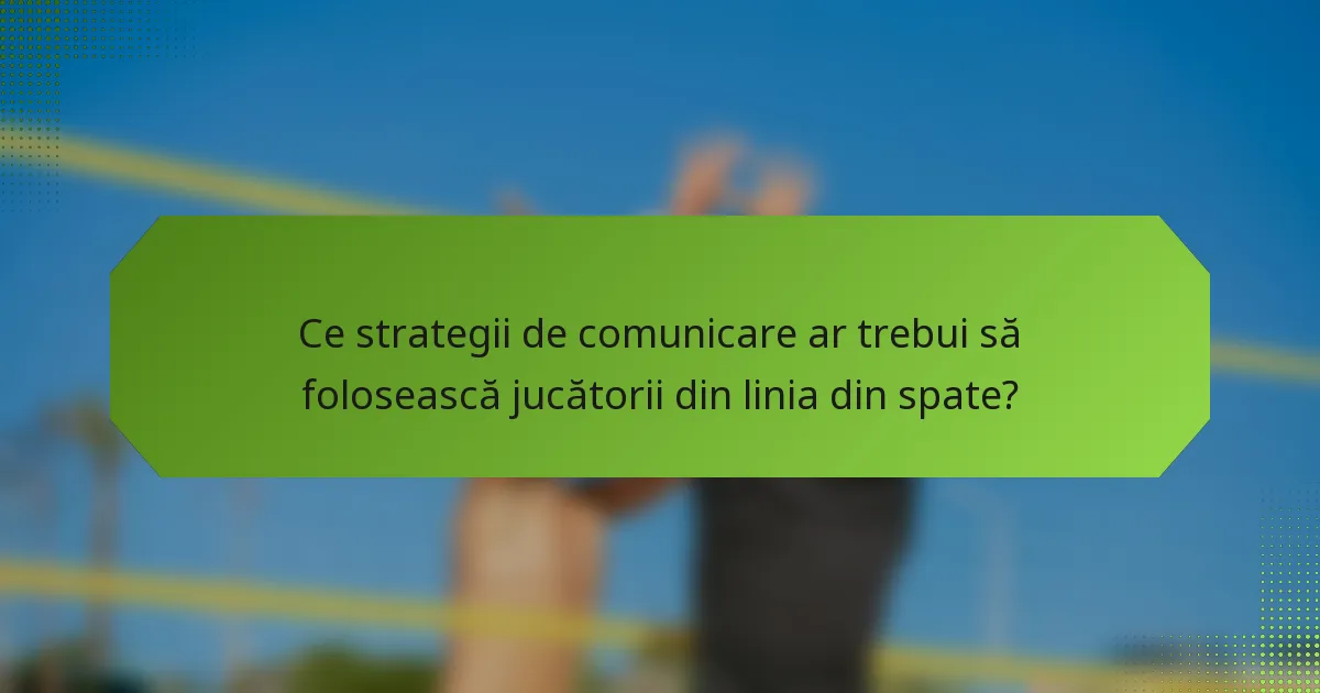 Ce strategii de comunicare ar trebui să folosească jucătorii din linia din spate?