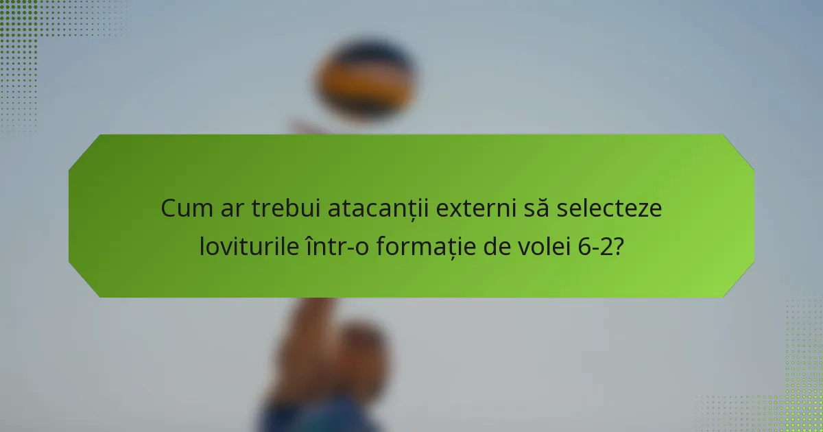 Cum ar trebui atacanții externi să selecteze loviturile într-o formație de volei 6-2?