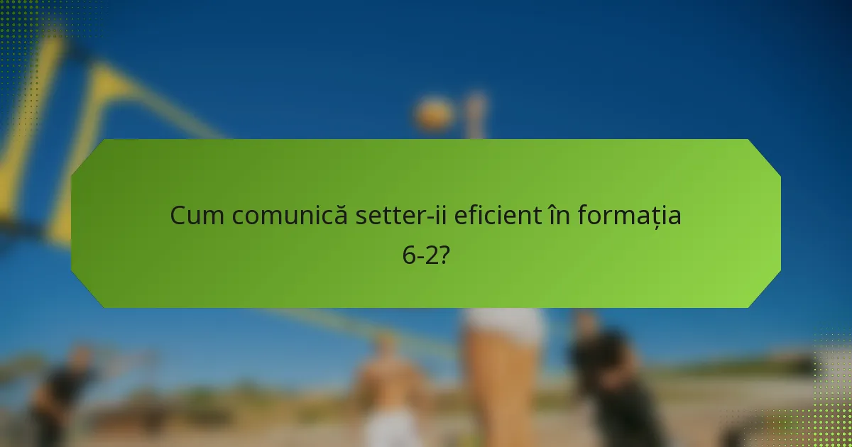 Cum comunică setter-ii eficient în formația 6-2?
