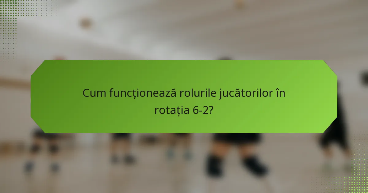 Cum funcționează rolurile jucătorilor în rotația 6-2?