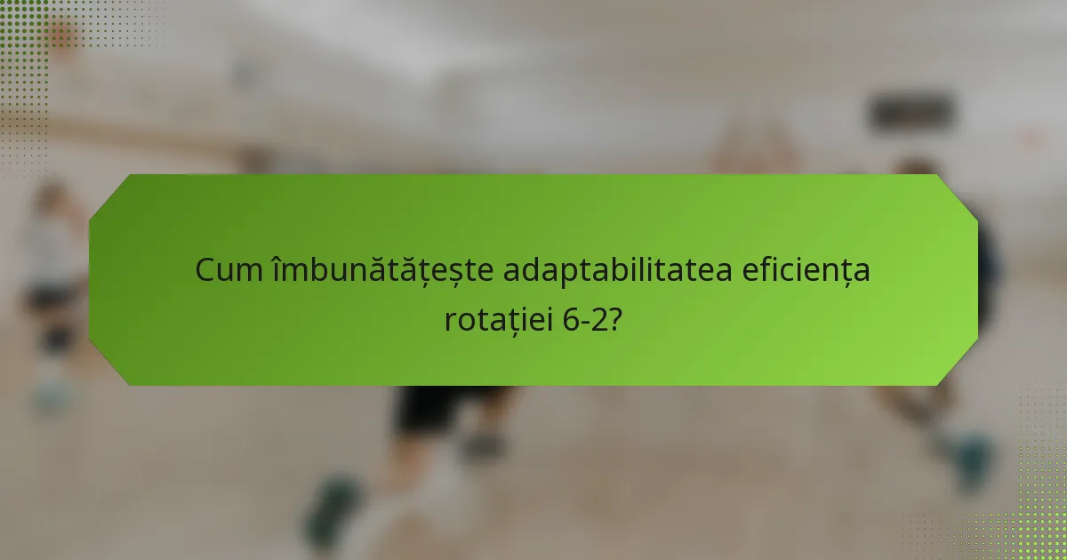 Cum îmbunătățește adaptabilitatea eficiența rotației 6-2?