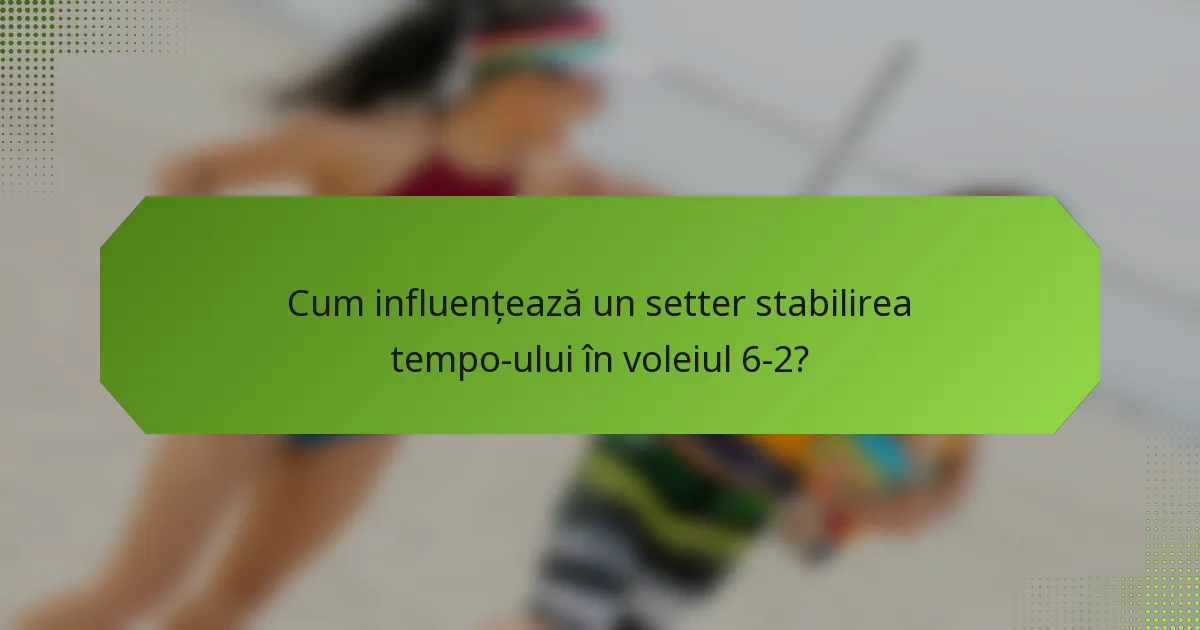 Cum influențează un setter stabilirea tempo-ului în voleiul 6-2?