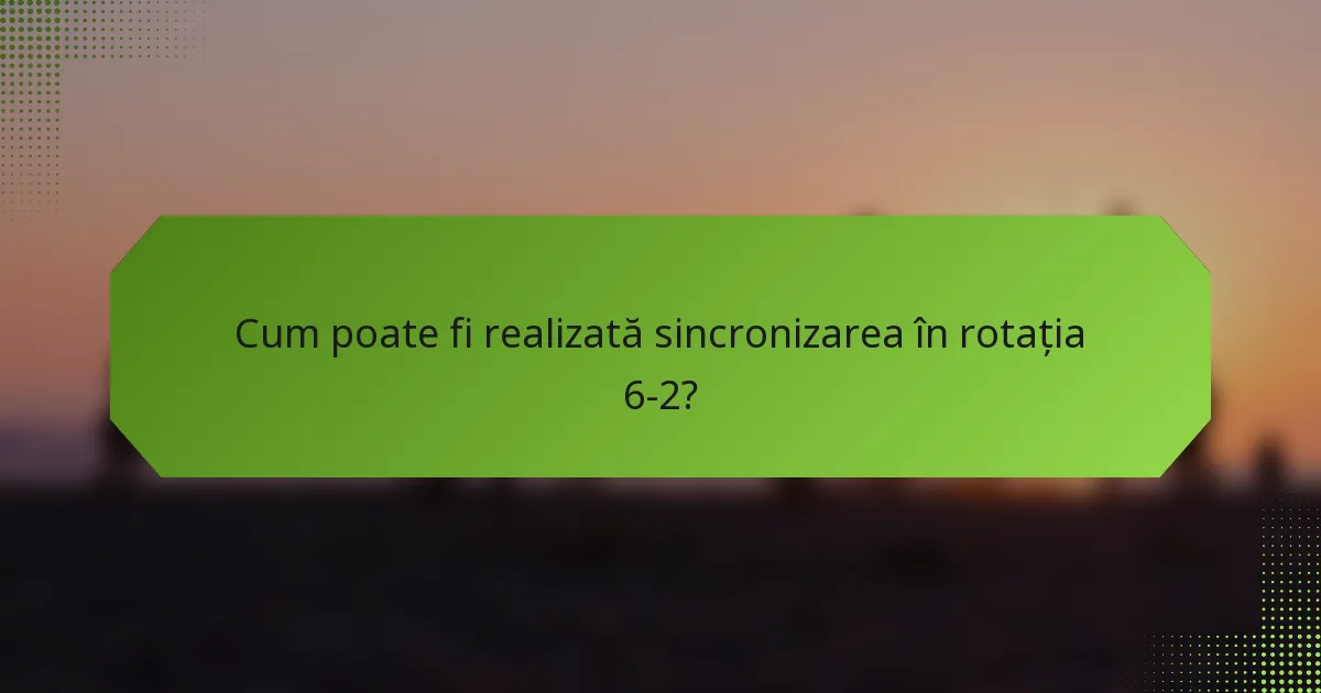 Cum poate fi realizată sincronizarea în rotația 6-2?