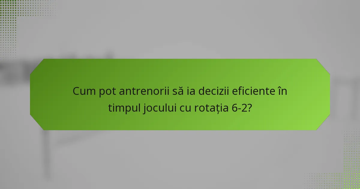 Cum pot antrenorii să ia decizii eficiente în timpul jocului cu rotația 6-2?