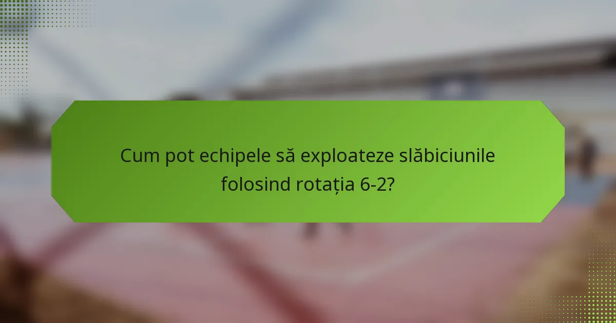 Cum pot echipele să exploateze slăbiciunile folosind rotația 6-2?