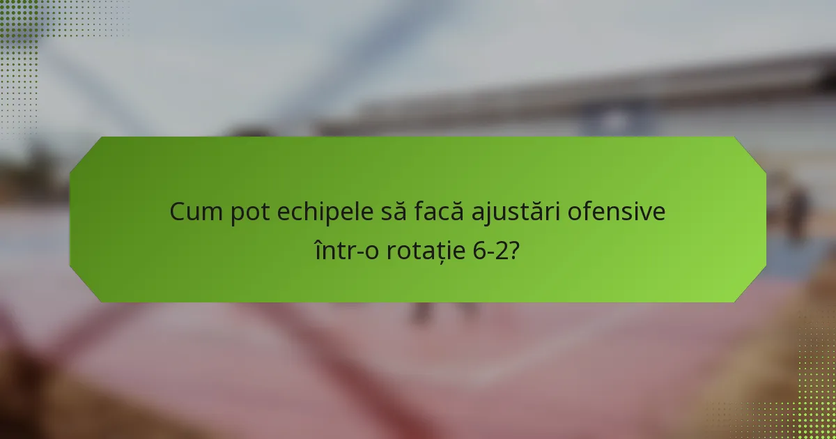 Cum pot echipele să facă ajustări ofensive într-o rotație 6-2?