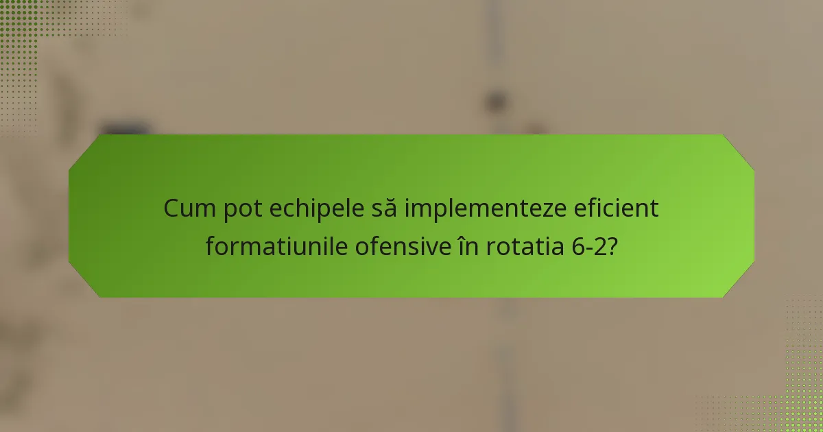Cum pot echipele să implementeze eficient formatiunile ofensive în rotatia 6-2?