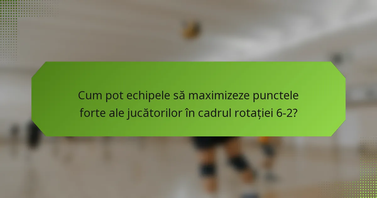 Cum pot echipele să maximizeze punctele forte ale jucătorilor în cadrul rotației 6-2?