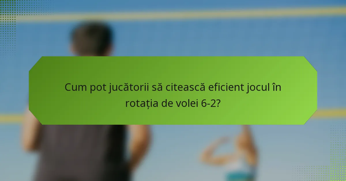 Cum pot jucătorii să citească eficient jocul în rotația de volei 6-2?