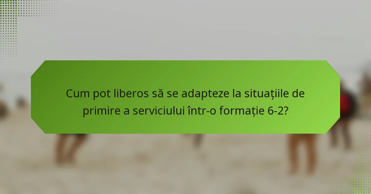 Cum pot liberos să se adapteze la situațiile de primire a serviciului într-o formație 6-2?