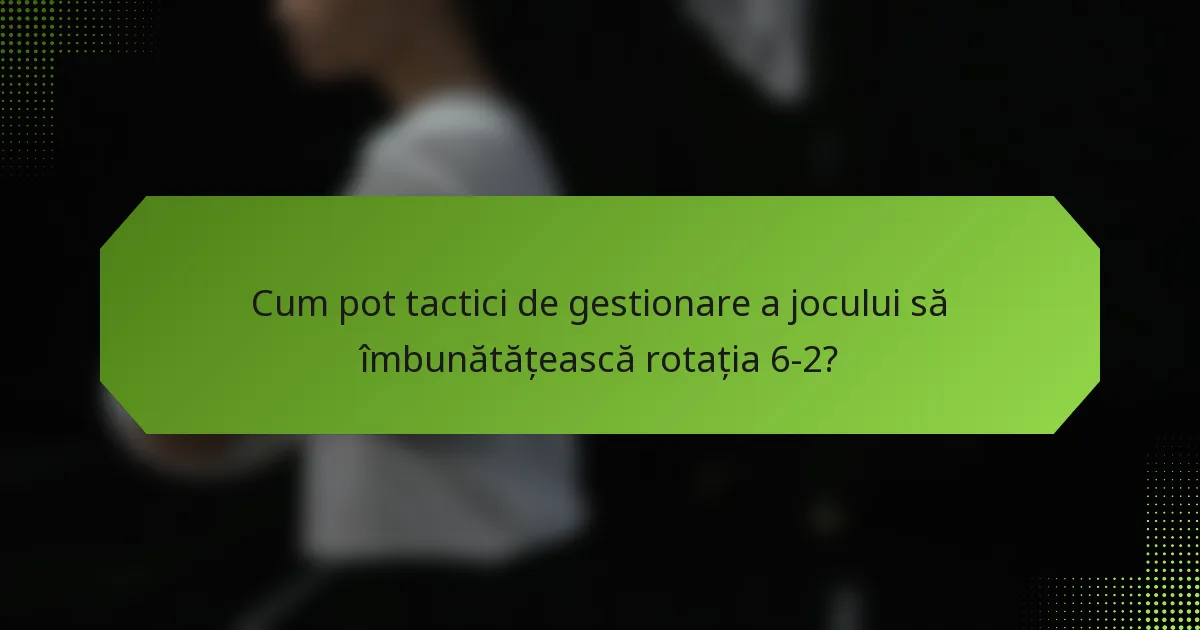 Cum pot tactici de gestionare a jocului să îmbunătățească rotația 6-2?