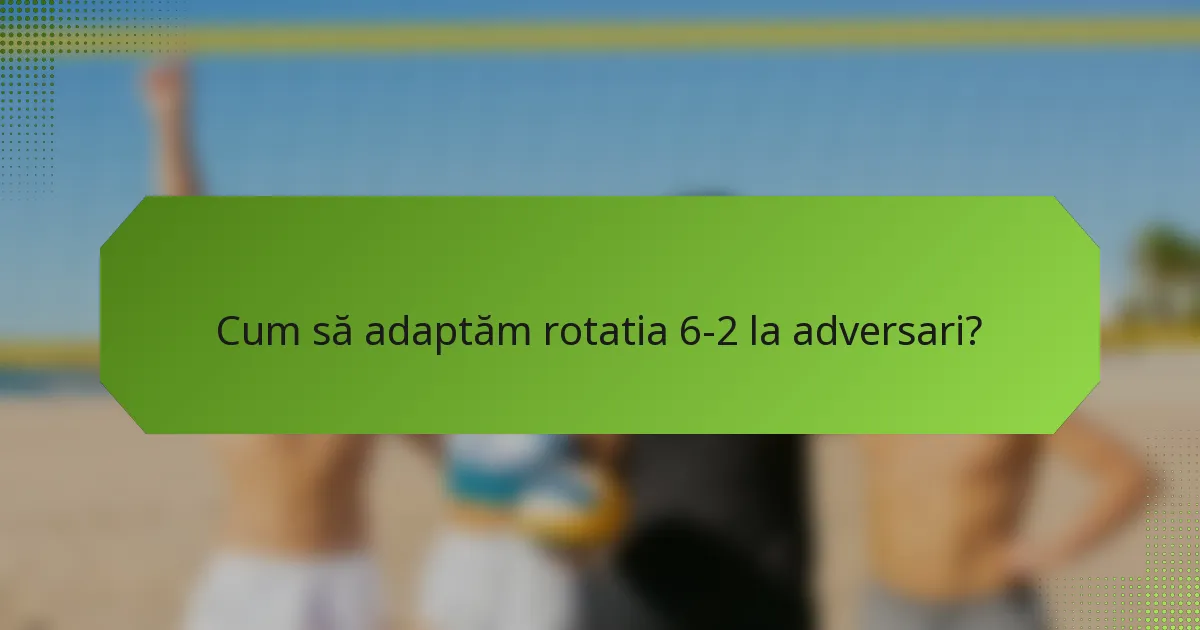 Cum să adaptăm rotatia 6-2 la adversari?
