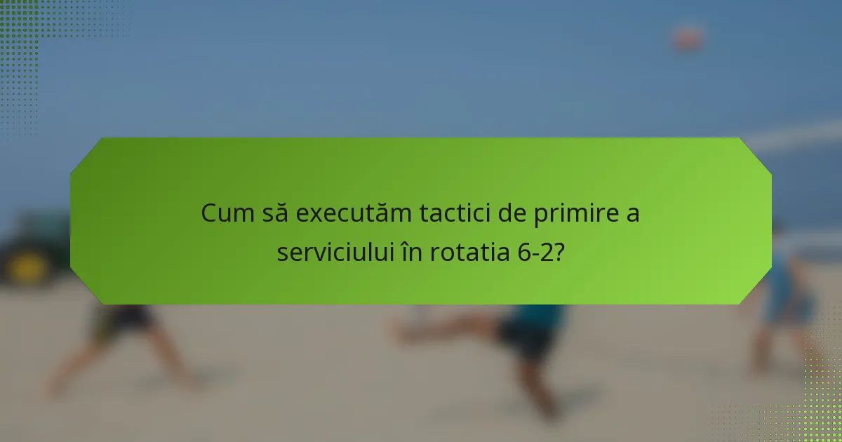 Cum să executăm tactici de primire a serviciului în rotatia 6-2?