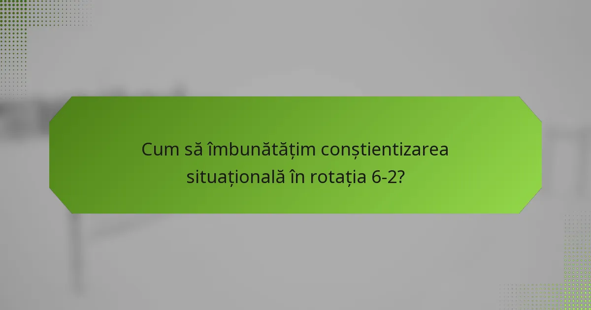 Cum să îmbunătățim conștientizarea situațională în rotația 6-2?