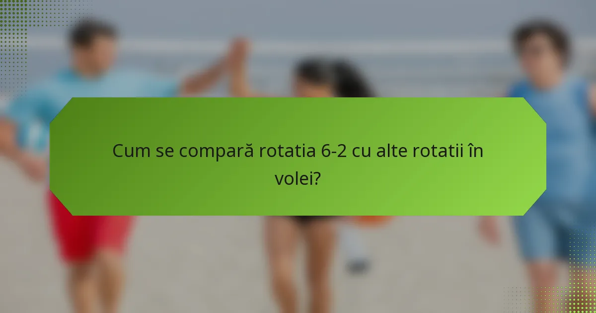 Cum se compară rotatia 6-2 cu alte rotatii în volei?