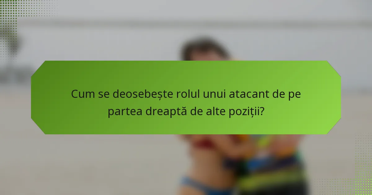 Cum se deosebește rolul unui atacant de pe partea dreaptă de alte poziții?